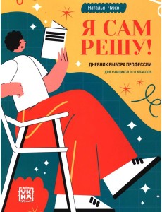 Я сам решу! Дневник выбора профессии: для учащихся 9-11 кл Я сам решу! Дневник выбора профессии: для учащихся 9-11 кл
