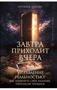 Завтра приходит вчера. Управление реальностью: как изменить свое будущее, переписав прошлое