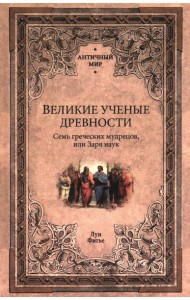 Великие ученые древности. Семь греческих мудрецов, или Заря наук