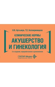 Клинические нормы. Акушерство и гинекология. 3-е изд., перераб. и доп