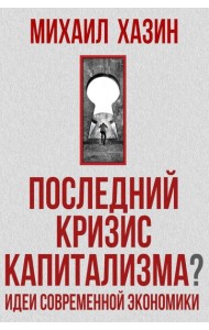 Последний кризис капитализма. Идеи современной экономики