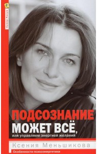 Подсознание может все, или управляем энергией желаний. 2-е изд., дораб