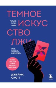 Темное искусство лжи. Реальные тактики обмана. Как их распознать и обезвредить