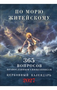 По морю житейскому: 365 вопросов православным священникам: церковный календарь 2027