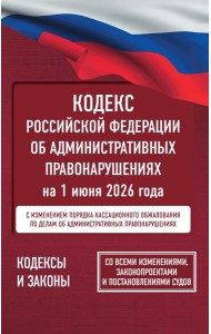 Кодекс Российской Федерации об административных правонарушениях на 1 июня 2026 года. Со всеми изменениями, законопроектами и постановлениями судов