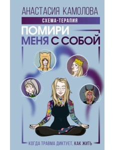 Помири меня с собой. Схема-терапия. Когда травма диктует, как жить