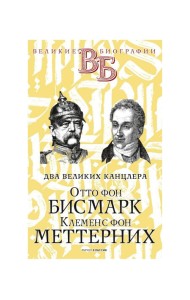 Отто фон Бисмарк. Клеменс фон Меттерних. Два великих канцлера