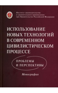 Использование новых технологий в современном цивилистическом процессе: проблемы и перспективы: монография
