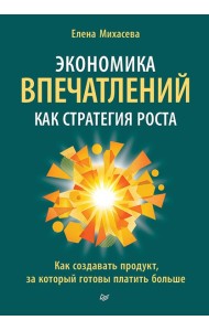 Экономика впечатлений как стратегия роста. Как создавать продукт, за который готовы платить больше