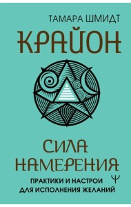 Крайон. Сила намерения. Практики и настрои для исполнения желаний