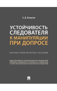 Устойчивость следователя к манипуляции при допросе. Научно-практическое пособие