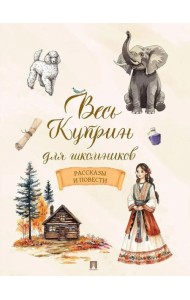 Весь Куприн для школьников. Рассказы и повести. Куприн А.И.