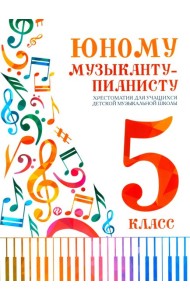 Юному музыканту-пианисту: хрестоматия для учащихся ДМШ 5 кл.: Учебно-методическое пособие. 5-е изд