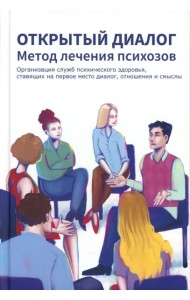 Открытый диалог. Метод лечения психозов. Организация служб психического здоровья, ставящих на первое место диалог, отношения и смыслы