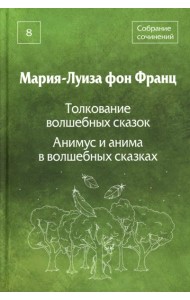 Собрание сочинений. Т. 8: Толкование волшебных сказок. Анимус и анима в волшебных сказках. Франц М.-Л. фон