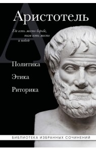Аристотель. Политика. Этика. Риторика.