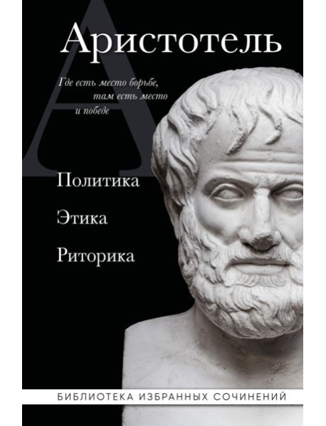 Аристотель. Политика. Этика. Риторика.