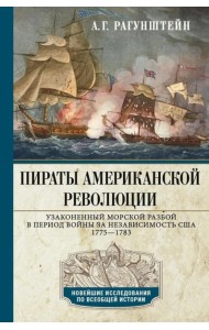 Пираты Американской революции. Узаконенный морской разбой в период Войны за независимость США. 1775-1783