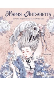 Мария Антуанетта. Взлет и падение королевы Франции (с иллюстрациями Loputyn)