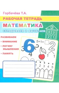 Математика. Складываем и вычитаем: Рабочая тетрадь