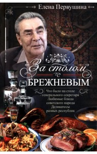 За столом с Брежневым. Что было на столе Генерального секретаря. Любимые блюда советского народа. Деликатесы разных республик