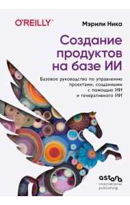 Создание продуктов на базе ИИ. Базовое руководство по управлению проектами, созданными с помощью ИИ и генеративного ИИ
