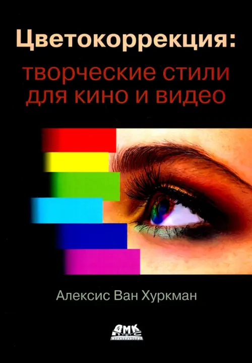 Цветокоррекция. Творческие стили для кино и видео, Хуркман Алексис Ван ...